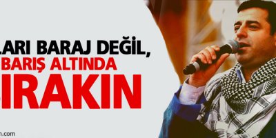 Demirtaş: Onları baraj değil, barış altında bırakın