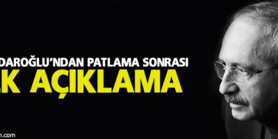 Kılıçdaroğlu'ndan patlama sonrası ilk açıklama