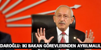 Kılıçdaroğlu: İki bakan görevlerinden ayrılmalılar