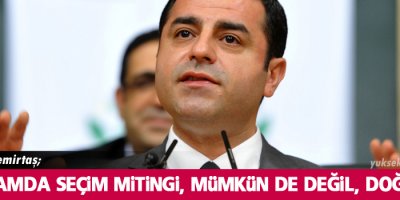 Demirtaş: Bu ortamda seçim mitingi, mümkün de değil, doğru da.
