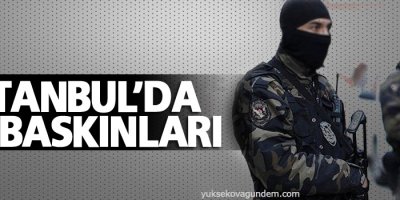 İstanbul’da çok sayıda adrese operasyon