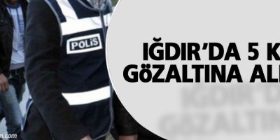Iğdır'da 5 kişi gözaltına alındı
