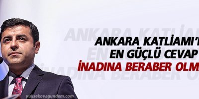 ‘Ankara Katliamı’na en güçlü cevap inadına beraber olmaktır’
