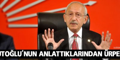 Kılıçdaroğlu: Davutoğlu'nun anlattıklarından ürperdim