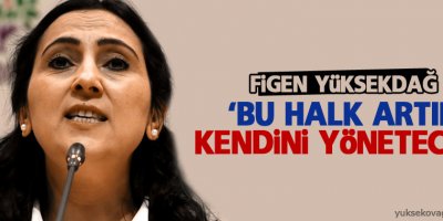 Yüksekdağ: 'Bu halk artık kendini yönetecek'