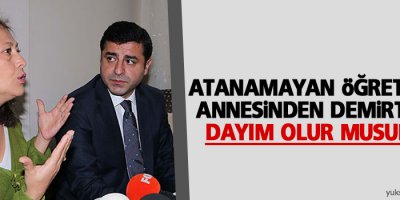 Atanamayan öğretmenin annesinden Demirtaş'a: Dayım olur musunuz?