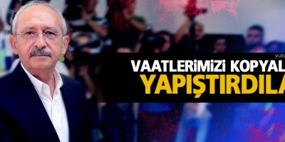 Kılıçdaroğlu: Vaatlerimizi kopyalayıp, yapıştırdılar