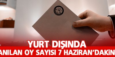 Yurt dışında kullanılan oy sayısı 7 Haziran’dakini aştı