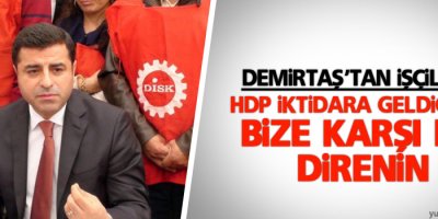 Demirtaş’tan işçilere: HDP iktidara geldiğinde bize karşı da direnin