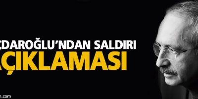 Kılıçdaroğlu'ndan saldırı açıklaması