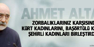 Ahmet Altan: Zorbalıklarınız karşısında Kürt kadınlarını...