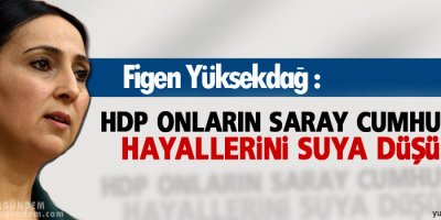 Yüksekdağ: HDP onların saray cumhuriyeti hayallerini...