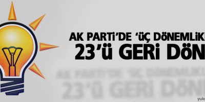 AK Parti’de ‘üç dönemlikler’in 23’ü geri döndü