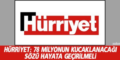 Hürriyet: 78 milyonun kucaklanacağı sözü hayata geçirilmeli