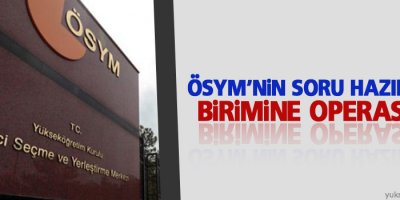 ÖSYM’nin soru hazırlama birimine operasyon