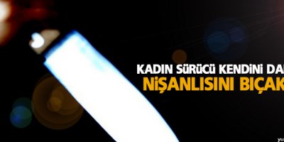 Kadın sürücü kendini darp eden nişanlısını bıçakladı