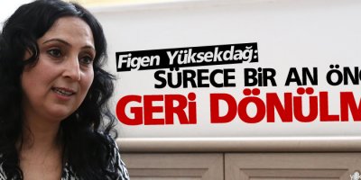 Yüksekdağ: Sürece bir an önce geri dönülmeli