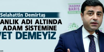 Demirtaş: Başkanlık adı altında tek adam sistemine evet demeyiz
