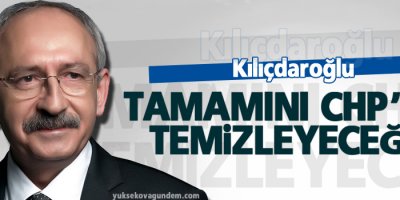 Kılıçdaroğlu: Tamamını CHP’den temizleyeceğim