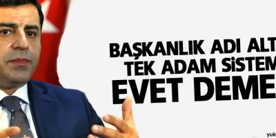 Demirtaş: Başkanlık adı altında tek adam sistemine evet demeyiz