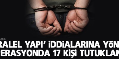 'Paralel yapı' iddialarına yönelik operasyonda 17 kişi tutuklandı
