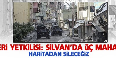 Silvan’da üç mahalleyi haritadan sileceğiz