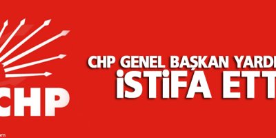 CHP Genel Başkan Yardımcısı istifa etti
