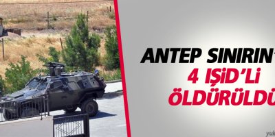 Antep sınırında dört IŞİD’li öldürüldü