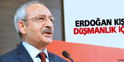 Kılıçdaroğlu: Erdoğan kişisel düşmanlık içinde