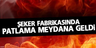 Yozgat Şeker Fabrikası’nda patlama