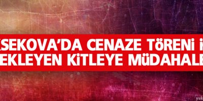 Yüksekova'da cenaze töreni için bekleyen kitleye müdahale