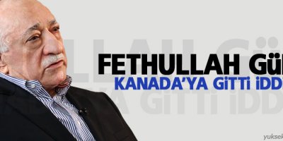 Gülen, Kanada’ya gitti iddiası