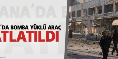 Adana'da bomba yüklü araç patlatıldı