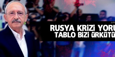 Kılıçdaroğlu'ndan Rusya krizi yorumu