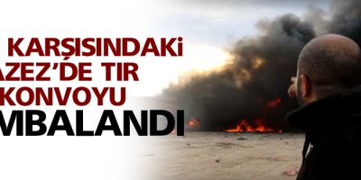 Kilis karşısındaki Azez’de TIR konvoyu bombalandı