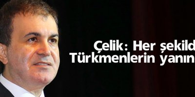 Çelik: Her şekilde Türkmenlerin yanındayız