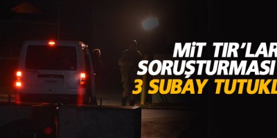 'MİT TIR'ları soruşturması'nda 3 subay tutuklandı