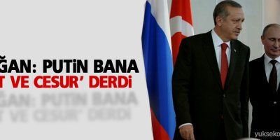 Erdoğan: Putin, bana ‘mert ve cesur’ derdi