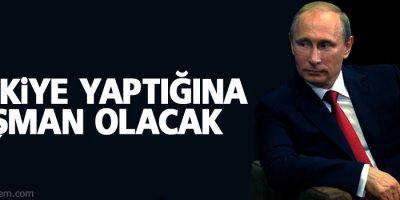 Putin: Türkiye yaptığına pişman olacak