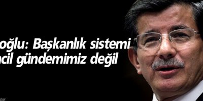 Davutoğlu: Başkanlık sistemi birincil gündemimiz değil