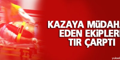 Kazaya müdahale eden ekiplere TIR çarptı