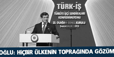 Davutoğlu: Hiçbir ülkenin toprağında gözümüz yok