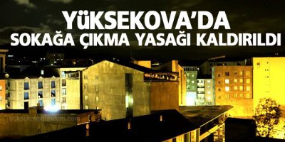 Yüksekova'da sokağa çıkma yasağı kaldırıldı