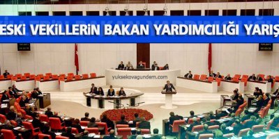 Eski vekillerin bakan yardımcılığı yarışı
