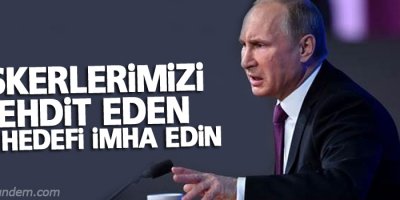 Putin: Askerlerimizi tehdit eden her hedefi imha edin