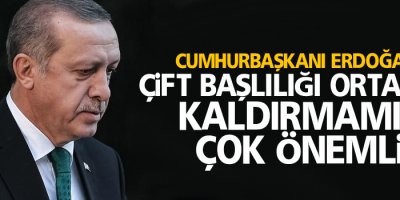 Erdoğan: Çift başlılığı ortadan kaldırmamız çok önemli