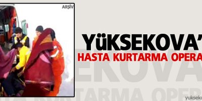 Yüksekova'da hasta kurtarma operasyonu