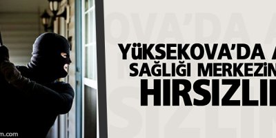 Yüksekova'da aile sağlığı merkezinde hırsızlık