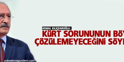 Kılıçdaroğlu: Kürt sorununun böyle çözülemeyeceğini söyledik