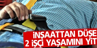 İnşaattan düşen 2 işçi yaşamını yitirdi